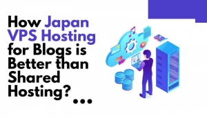 How Can Japan VPS Hosting for Blogs is Better than Shared Hosting?